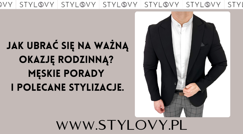 Jak ubrać się na ważną okazję rodzinną? Męskie porady i polecane stylizacje